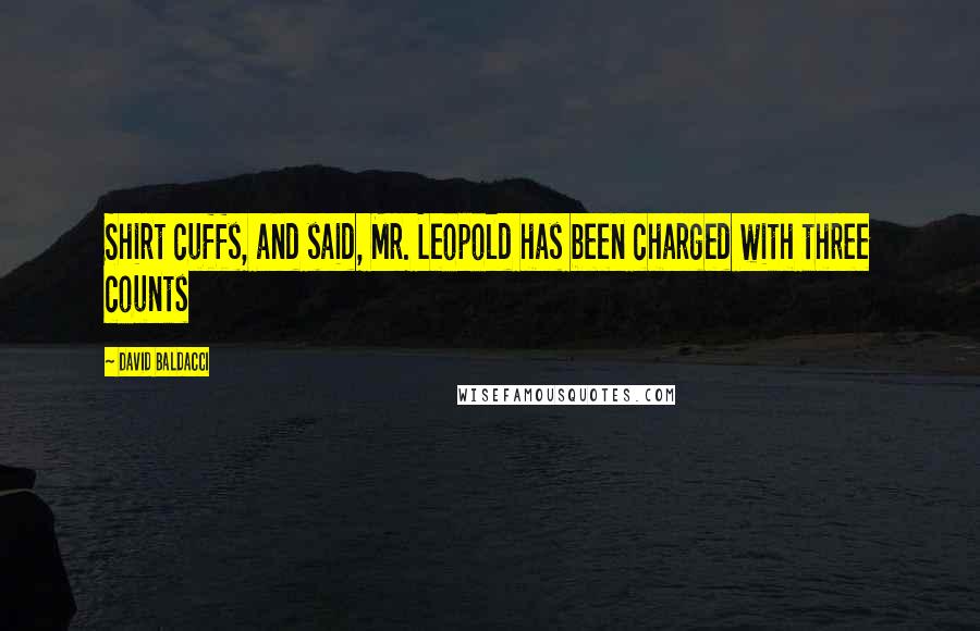 David Baldacci Quotes: Shirt cuffs, and said, Mr. Leopold has been charged with three counts
