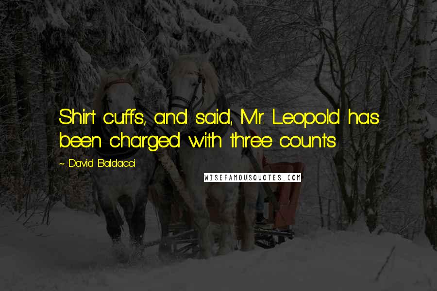 David Baldacci Quotes: Shirt cuffs, and said, Mr. Leopold has been charged with three counts
