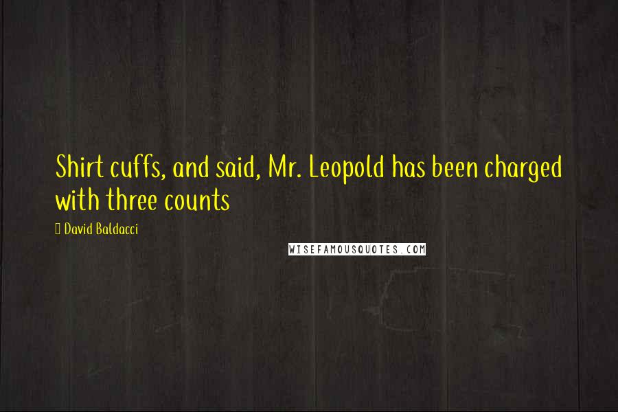 David Baldacci Quotes: Shirt cuffs, and said, Mr. Leopold has been charged with three counts