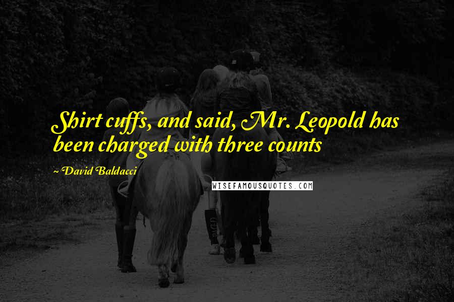 David Baldacci Quotes: Shirt cuffs, and said, Mr. Leopold has been charged with three counts