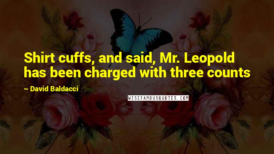 David Baldacci Quotes: Shirt cuffs, and said, Mr. Leopold has been charged with three counts