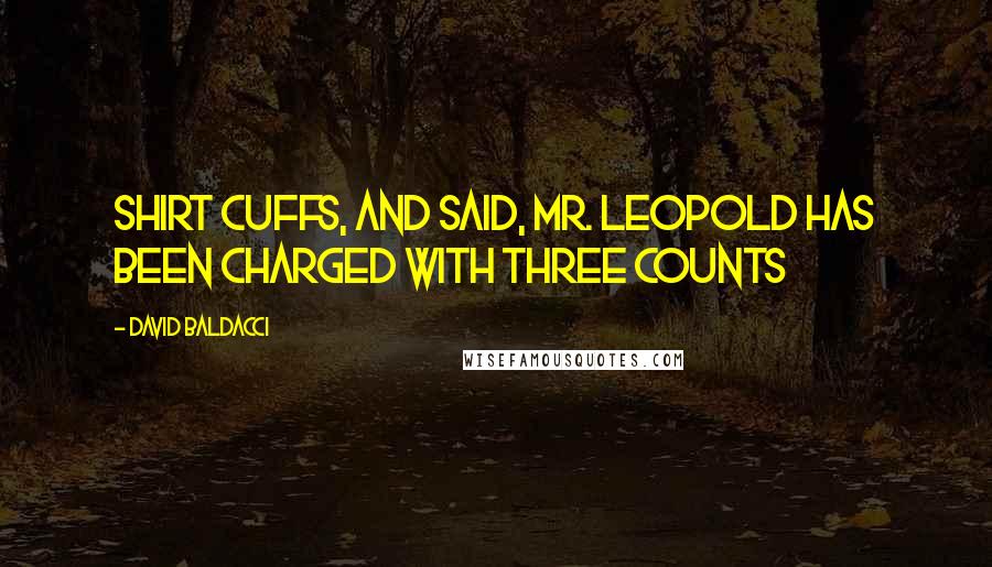 David Baldacci Quotes: Shirt cuffs, and said, Mr. Leopold has been charged with three counts