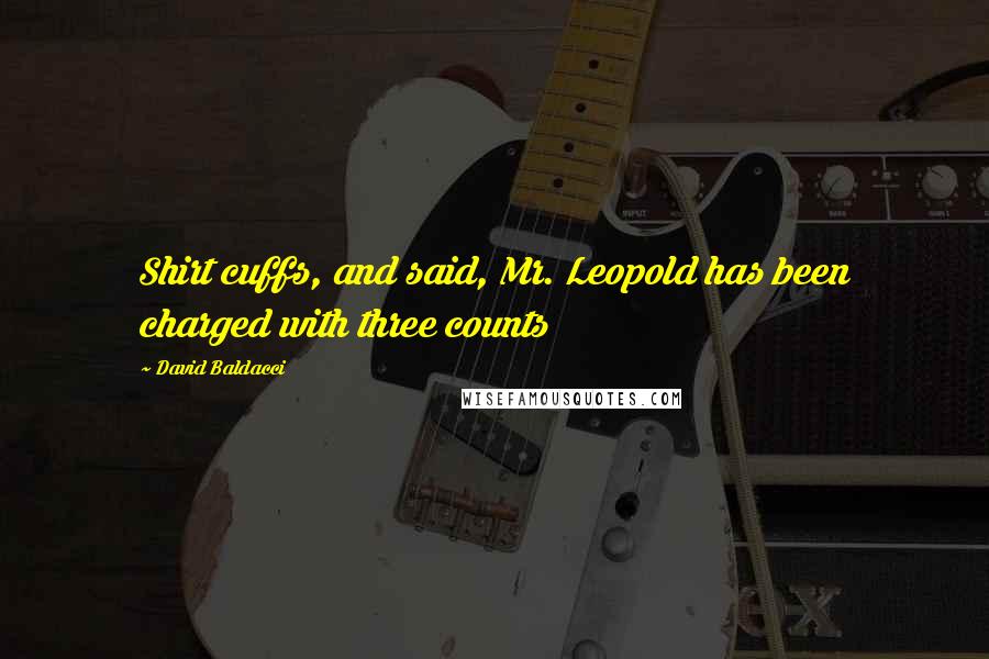 David Baldacci Quotes: Shirt cuffs, and said, Mr. Leopold has been charged with three counts