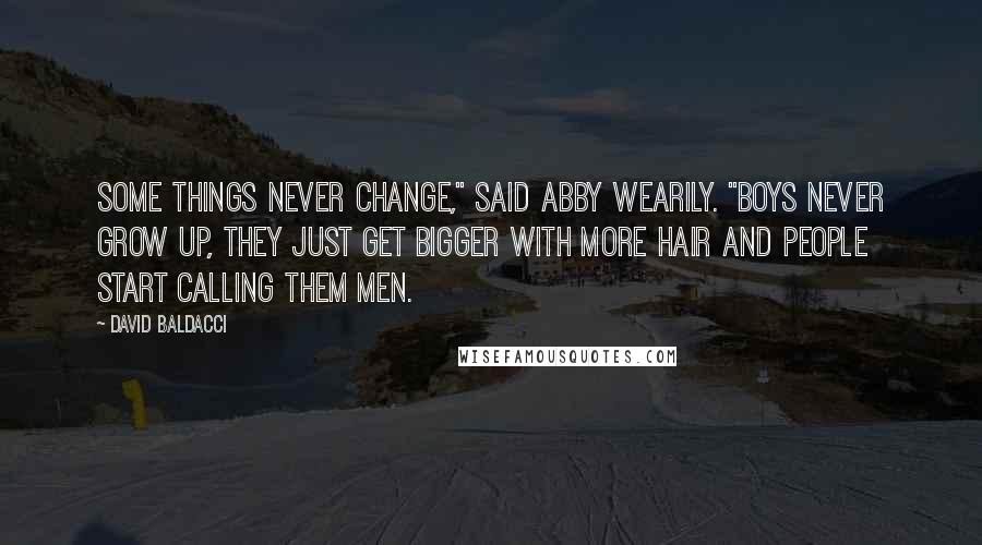 David Baldacci Quotes: Some things never change," said Abby wearily. "Boys never grow up, they just get bigger with more hair and people start calling them men.