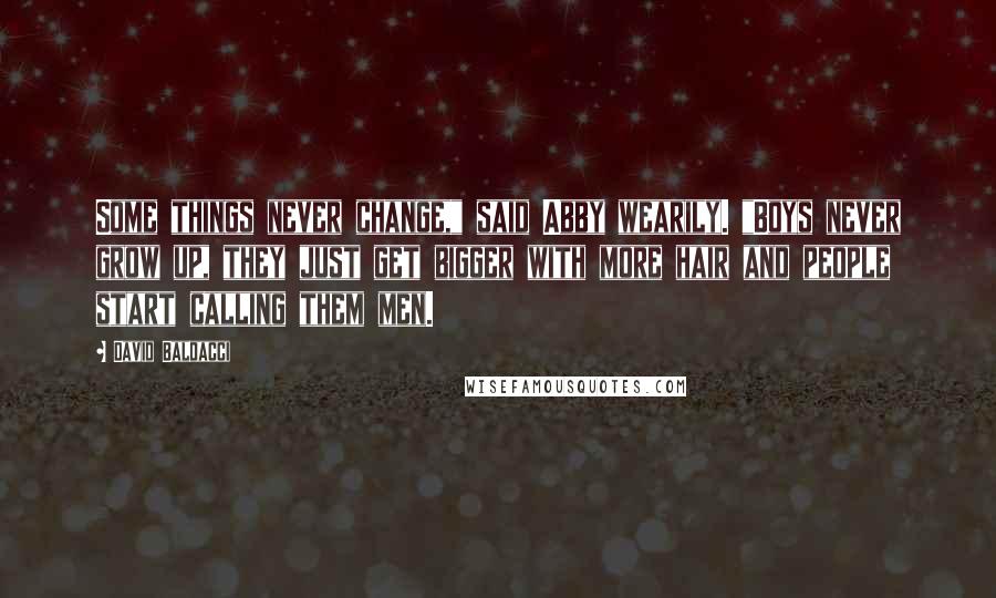 David Baldacci Quotes: Some things never change," said Abby wearily. "Boys never grow up, they just get bigger with more hair and people start calling them men.