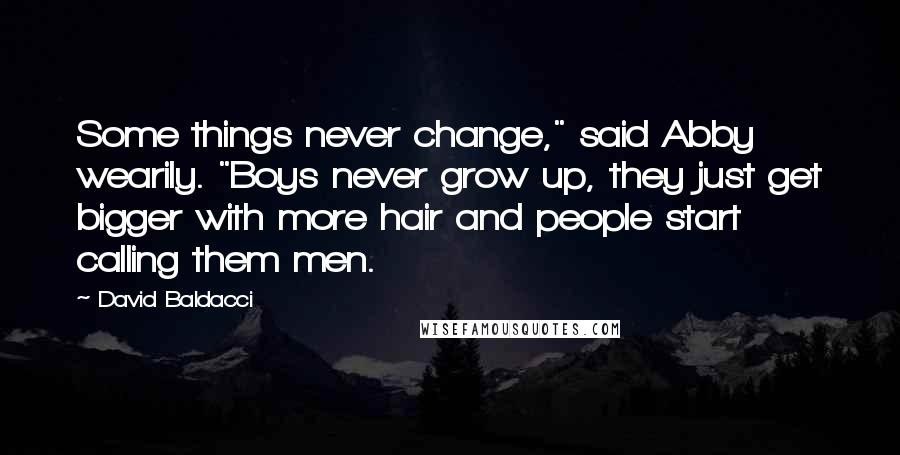 David Baldacci Quotes: Some things never change," said Abby wearily. "Boys never grow up, they just get bigger with more hair and people start calling them men.