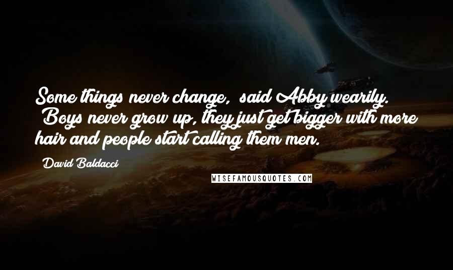 David Baldacci Quotes: Some things never change," said Abby wearily. "Boys never grow up, they just get bigger with more hair and people start calling them men.