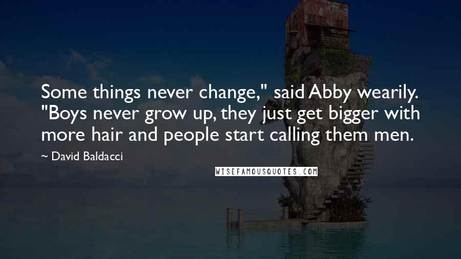 David Baldacci Quotes: Some things never change," said Abby wearily. "Boys never grow up, they just get bigger with more hair and people start calling them men.