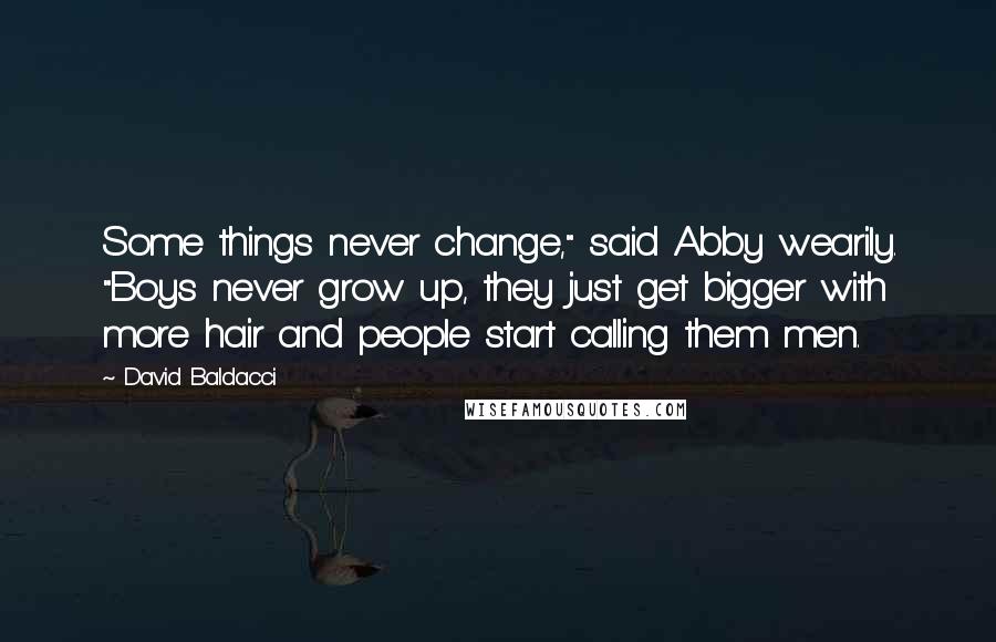 David Baldacci Quotes: Some things never change," said Abby wearily. "Boys never grow up, they just get bigger with more hair and people start calling them men.