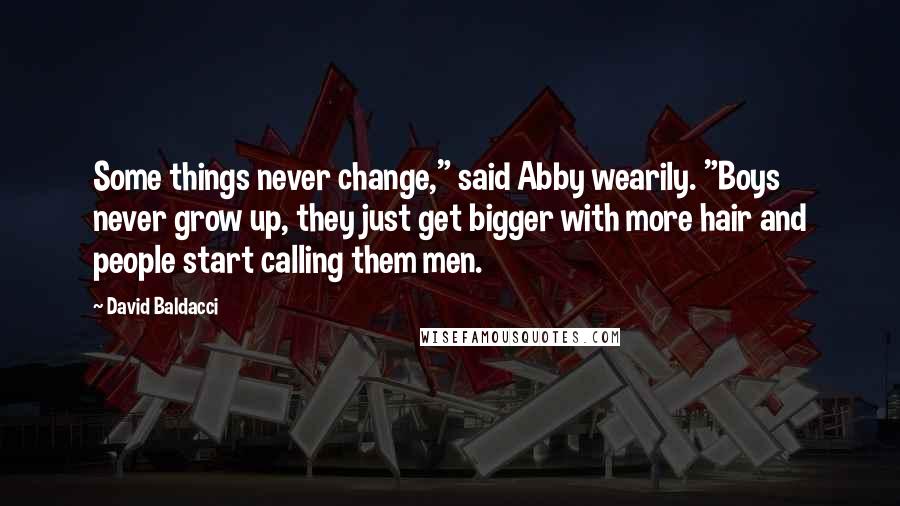 David Baldacci Quotes: Some things never change," said Abby wearily. "Boys never grow up, they just get bigger with more hair and people start calling them men.