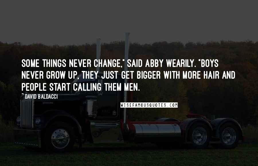 David Baldacci Quotes: Some things never change," said Abby wearily. "Boys never grow up, they just get bigger with more hair and people start calling them men.