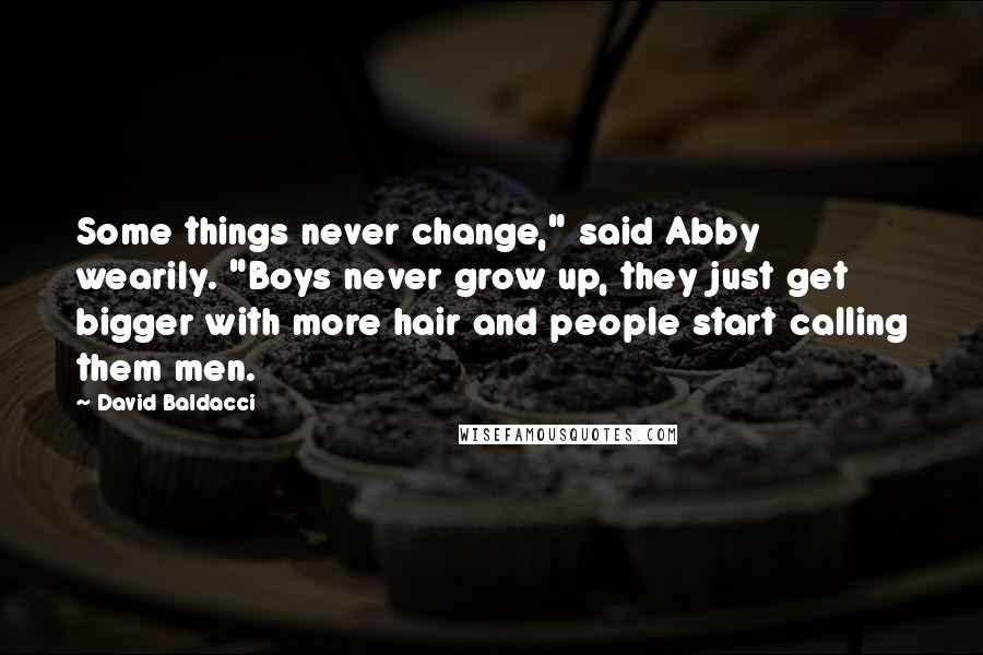 David Baldacci Quotes: Some things never change," said Abby wearily. "Boys never grow up, they just get bigger with more hair and people start calling them men.