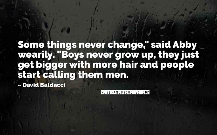 David Baldacci Quotes: Some things never change," said Abby wearily. "Boys never grow up, they just get bigger with more hair and people start calling them men.
