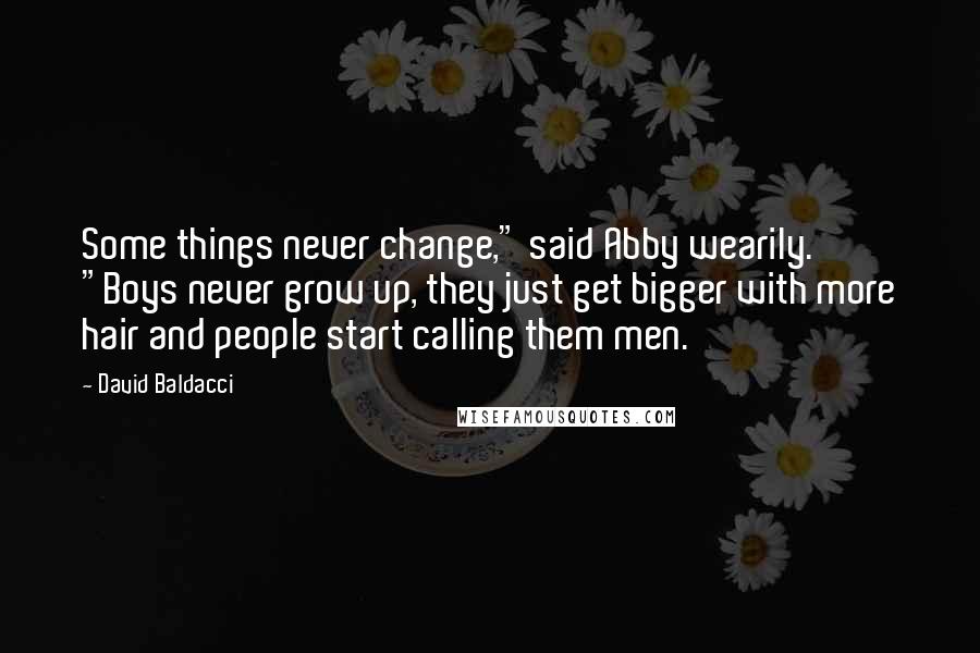 David Baldacci Quotes: Some things never change," said Abby wearily. "Boys never grow up, they just get bigger with more hair and people start calling them men.