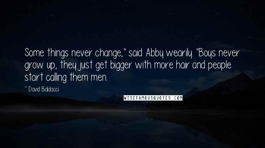 David Baldacci Quotes: Some things never change," said Abby wearily. "Boys never grow up, they just get bigger with more hair and people start calling them men.