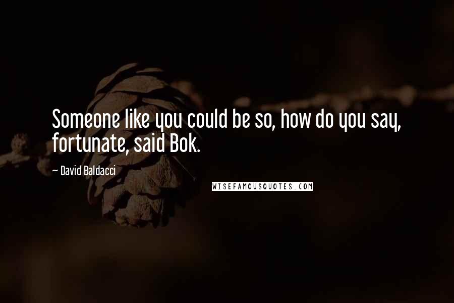 David Baldacci Quotes: Someone like you could be so, how do you say, fortunate, said Bok.