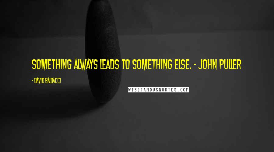 David Baldacci Quotes: Something always leads to something else. - John Puller