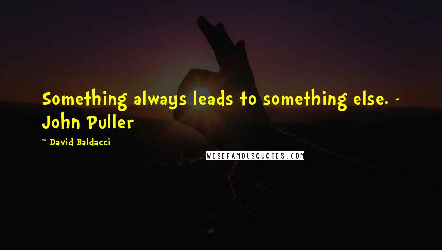 David Baldacci Quotes: Something always leads to something else. - John Puller