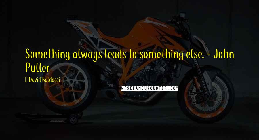 David Baldacci Quotes: Something always leads to something else. - John Puller