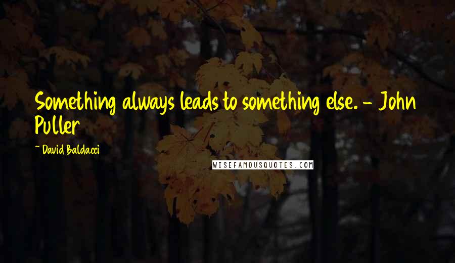 David Baldacci Quotes: Something always leads to something else. - John Puller