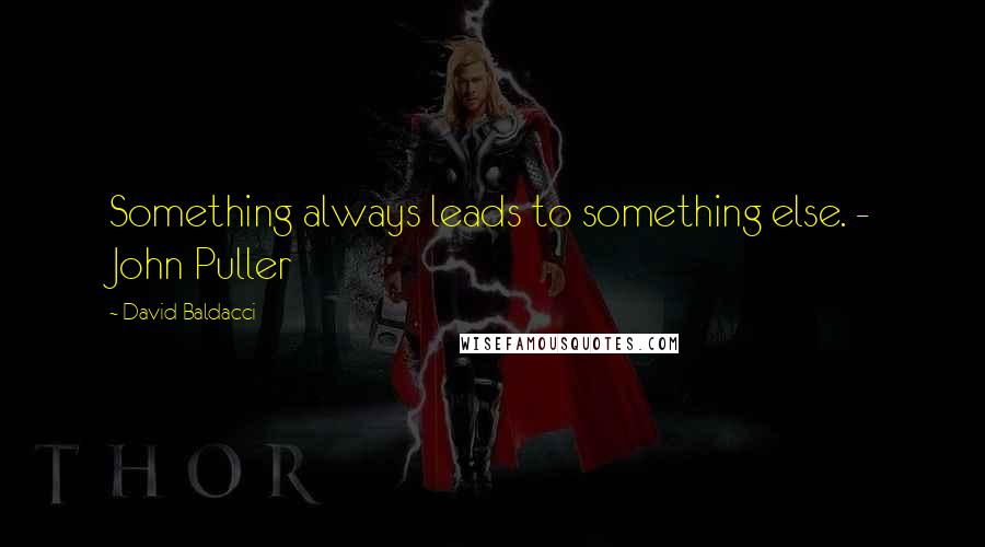 David Baldacci Quotes: Something always leads to something else. - John Puller