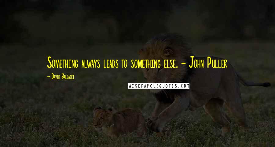 David Baldacci Quotes: Something always leads to something else. - John Puller