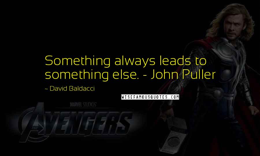 David Baldacci Quotes: Something always leads to something else. - John Puller