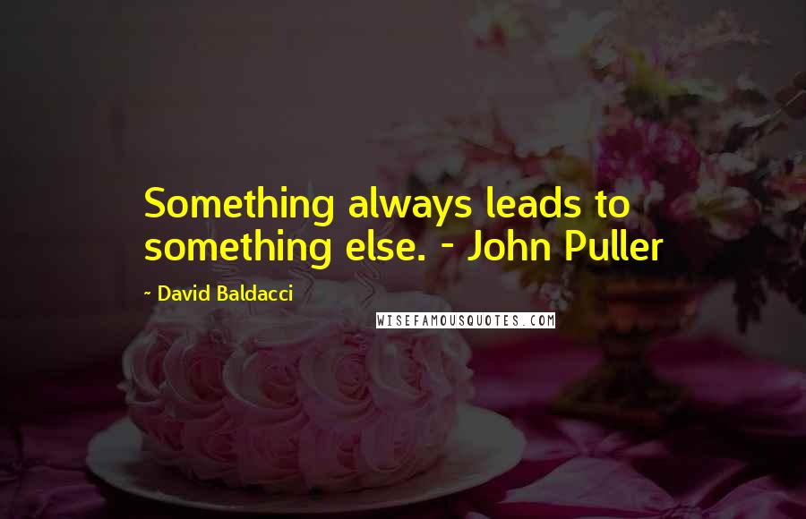 David Baldacci Quotes: Something always leads to something else. - John Puller