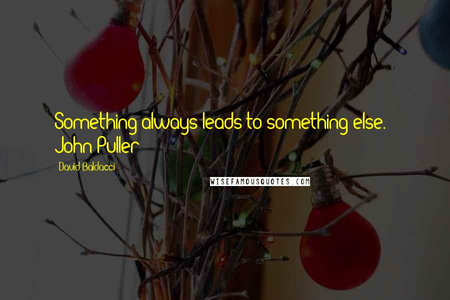 David Baldacci Quotes: Something always leads to something else. - John Puller