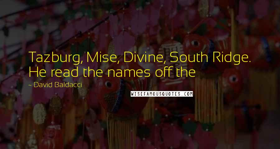 David Baldacci Quotes: Tazburg, Mise, Divine, South Ridge. He read the names off the