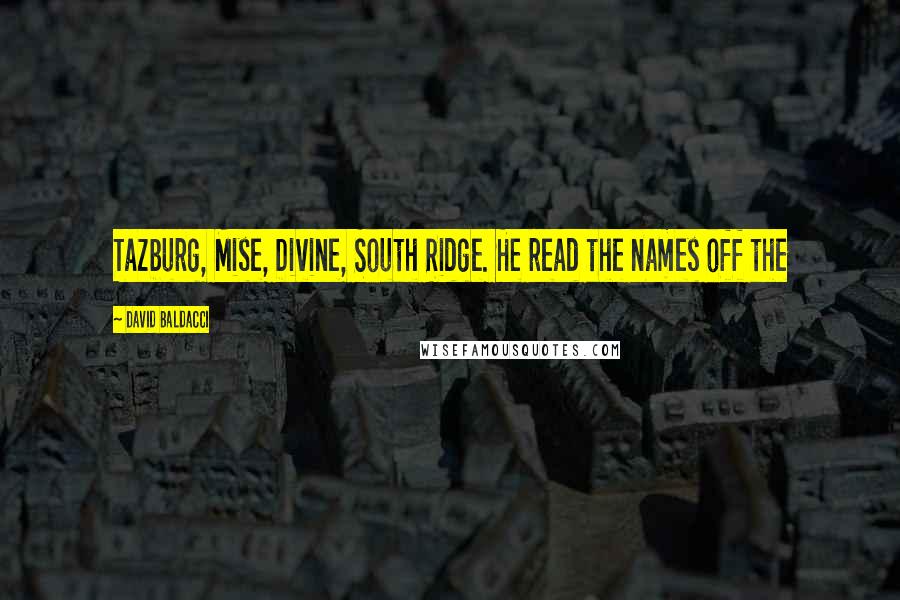 David Baldacci Quotes: Tazburg, Mise, Divine, South Ridge. He read the names off the
