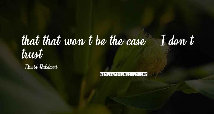 David Baldacci Quotes: that that won't be the case." "I don't trust