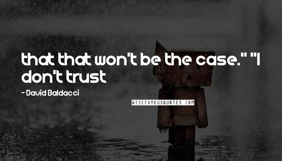 David Baldacci Quotes: that that won't be the case." "I don't trust