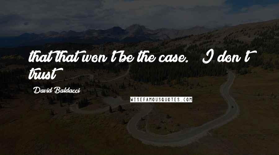 David Baldacci Quotes: that that won't be the case." "I don't trust
