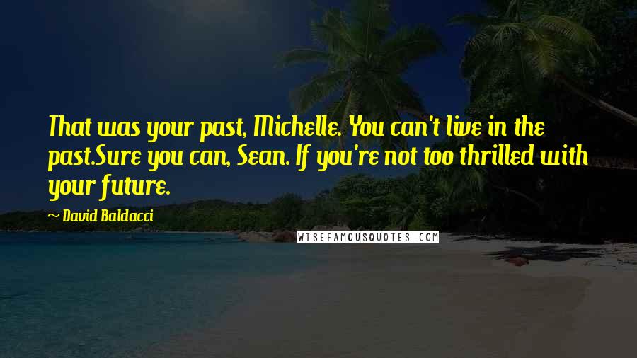 David Baldacci Quotes: That was your past, Michelle. You can't live in the past.Sure you can, Sean. If you're not too thrilled with your future.