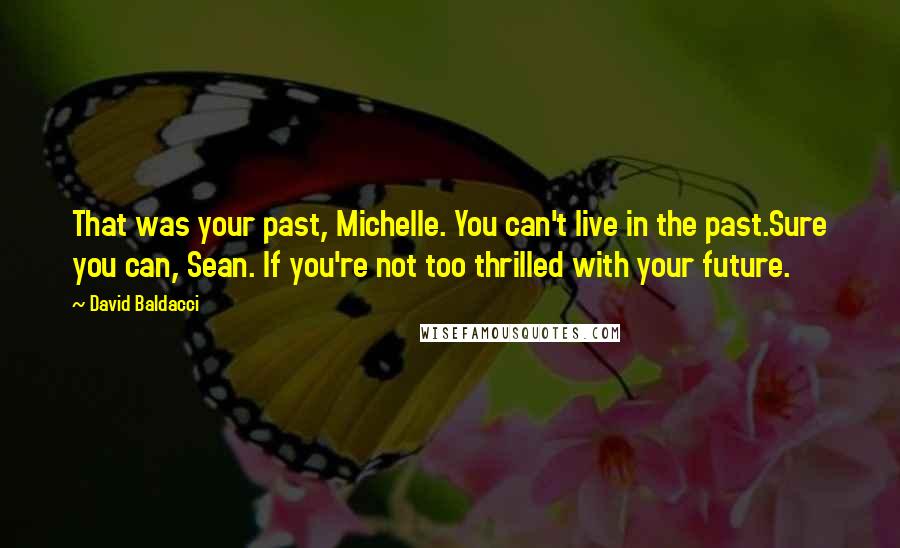 David Baldacci Quotes: That was your past, Michelle. You can't live in the past.Sure you can, Sean. If you're not too thrilled with your future.