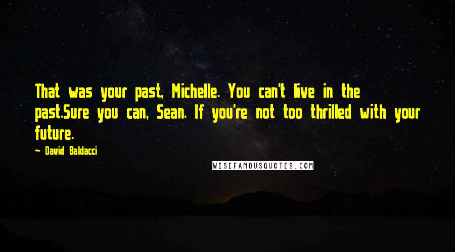 David Baldacci Quotes: That was your past, Michelle. You can't live in the past.Sure you can, Sean. If you're not too thrilled with your future.