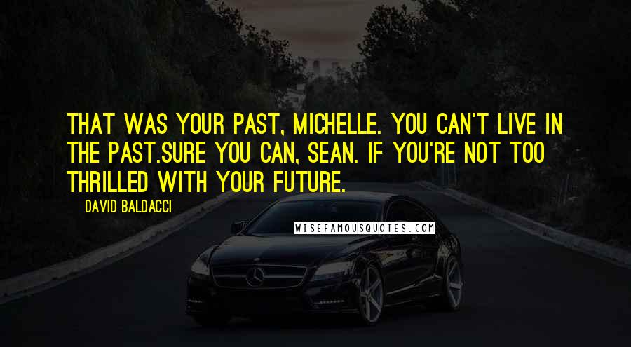 David Baldacci Quotes: That was your past, Michelle. You can't live in the past.Sure you can, Sean. If you're not too thrilled with your future.