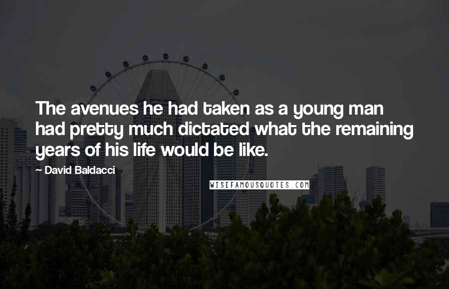 David Baldacci Quotes: The avenues he had taken as a young man had pretty much dictated what the remaining years of his life would be like.