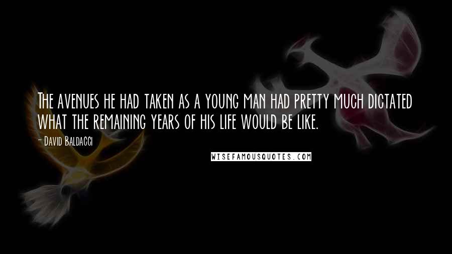 David Baldacci Quotes: The avenues he had taken as a young man had pretty much dictated what the remaining years of his life would be like.