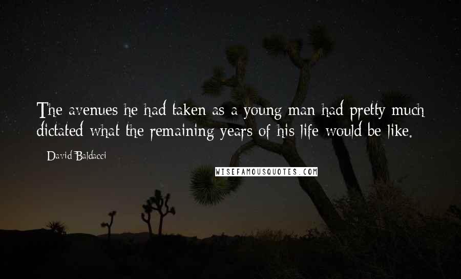 David Baldacci Quotes: The avenues he had taken as a young man had pretty much dictated what the remaining years of his life would be like.