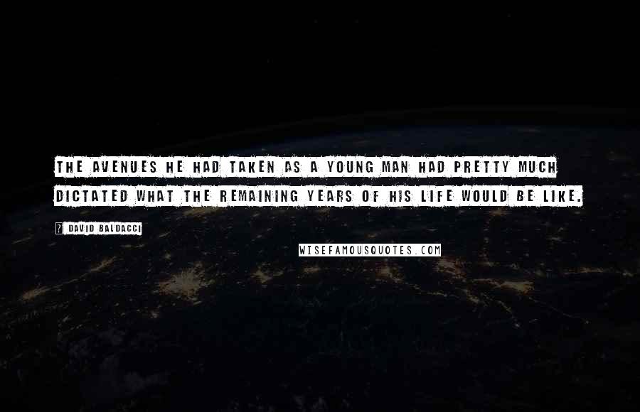 David Baldacci Quotes: The avenues he had taken as a young man had pretty much dictated what the remaining years of his life would be like.