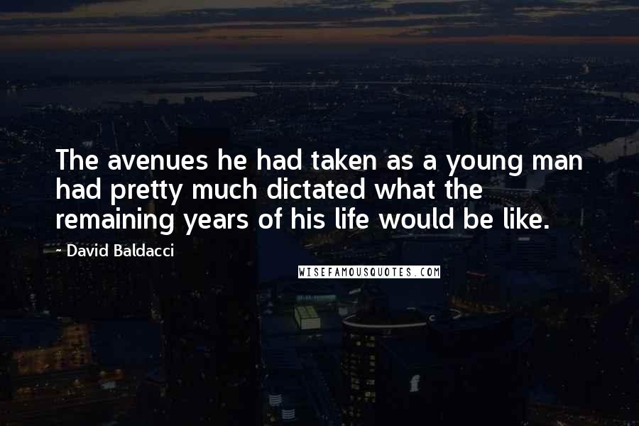 David Baldacci Quotes: The avenues he had taken as a young man had pretty much dictated what the remaining years of his life would be like.
