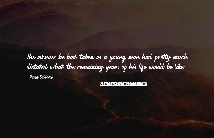 David Baldacci Quotes: The avenues he had taken as a young man had pretty much dictated what the remaining years of his life would be like.