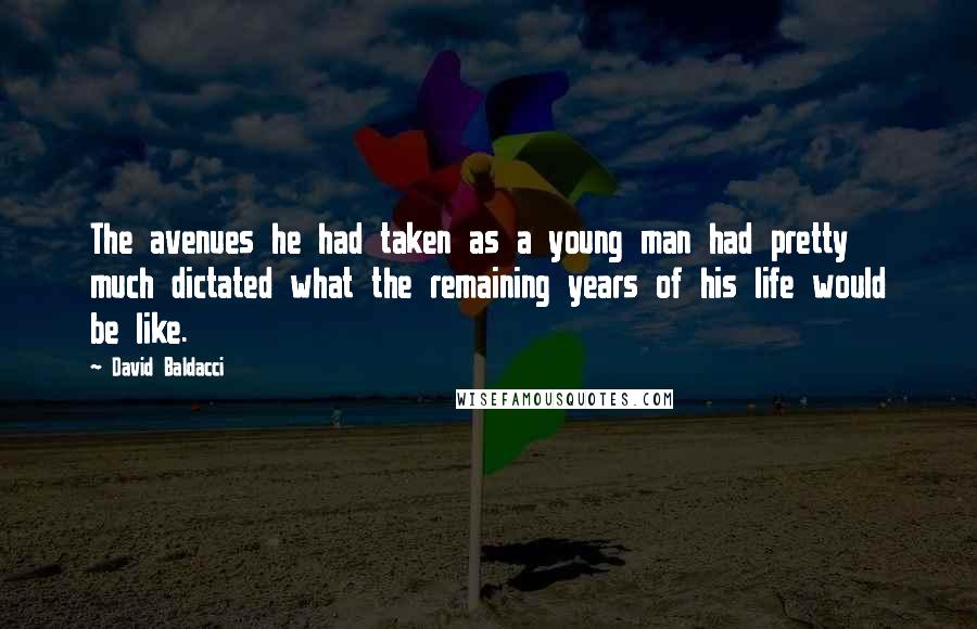 David Baldacci Quotes: The avenues he had taken as a young man had pretty much dictated what the remaining years of his life would be like.