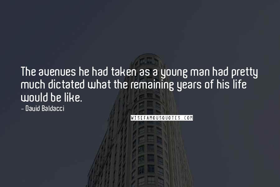 David Baldacci Quotes: The avenues he had taken as a young man had pretty much dictated what the remaining years of his life would be like.