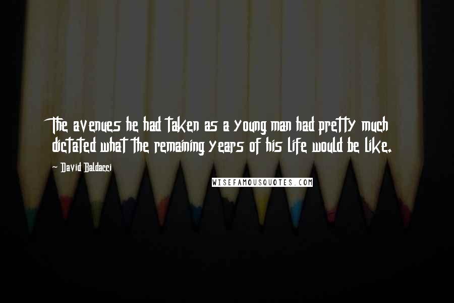 David Baldacci Quotes: The avenues he had taken as a young man had pretty much dictated what the remaining years of his life would be like.