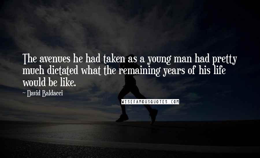 David Baldacci Quotes: The avenues he had taken as a young man had pretty much dictated what the remaining years of his life would be like.