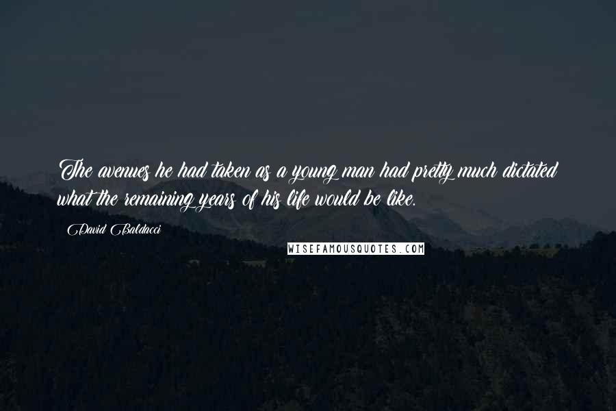 David Baldacci Quotes: The avenues he had taken as a young man had pretty much dictated what the remaining years of his life would be like.