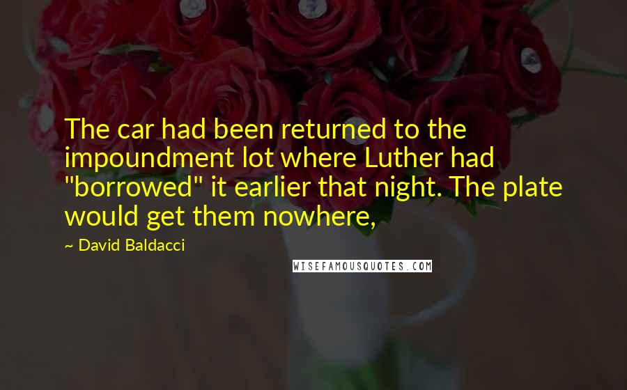 David Baldacci Quotes: The car had been returned to the impoundment lot where Luther had "borrowed" it earlier that night. The plate would get them nowhere,